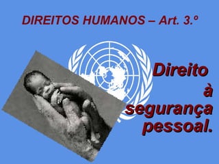 DIREITOS HUMANOS – Art. 3.º Direito  à segurança pessoal. 