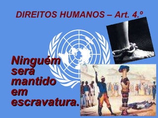 DIREITOS HUMANOS – Art. 4.º Ninguém será mantido  em escravatura. 