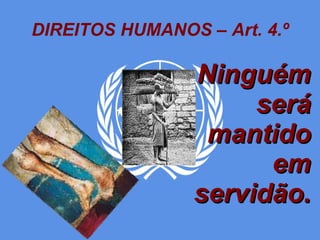 DIREITOS HUMANOS – Art. 4.º Ninguém será mantido em servidão. 