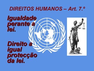 DIREITOS HUMANOS – Art. 7.º Igualdade perante a lei. Direito a igual protecção da lei. 