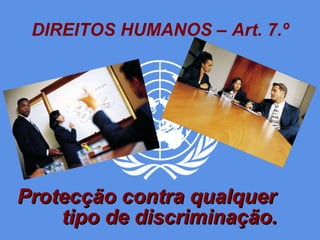 DIREITOS HUMANOS – Art. 7.º Protecção contra qualquer  tipo de discriminação. 