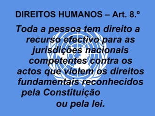 DIREITOS HUMANOS – Art. 8.º Toda a pessoa tem direito a recurso efectivo para as jurisdições nacionais competentes contra os actos que violem os direitos fundamentais reconhecidos pela Constituição  ou pela lei . 