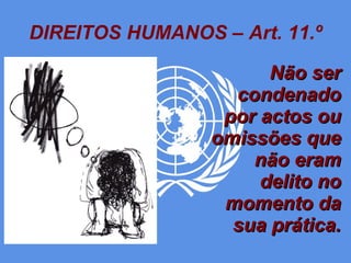 DIREITOS HUMANOS – Art. 11.º Não ser condenado por actos ou omissões que não eram delito no momento da sua prática. 