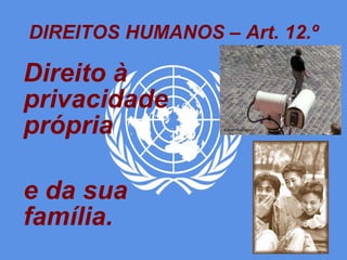 DIREITOS HUMANOS – Art. 12.º Direito à privacidade própria e da sua família. 