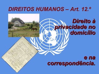 DIREITOS HUMANOS – Art. 12.º Direito à privacidade no domicílio e na correspondência. 