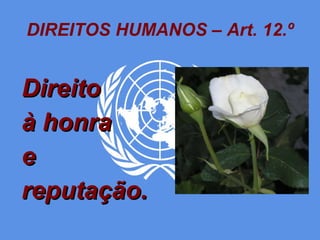 DIREITOS HUMANOS – Art. 12.º Direito à honra e reputação. 