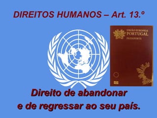 DIREITOS HUMANOS – Art. 13.º Direito de abandonar e de regressar ao seu país. 