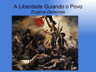A Liberdade Guiando o Povo Eugène Delacroix 