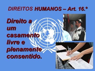 DIREITOS  HUMANOS – Art. 16.º Direito a um casamento livre e plenamente consentido. 
