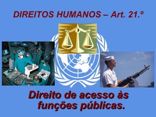 DIREITOS HUMANOS – Art. 21.º Direito de acesso às funções públicas. 