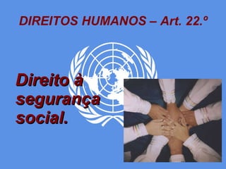 DIREITOS HUMANOS – Art. 22.º Direito à segurança social. 