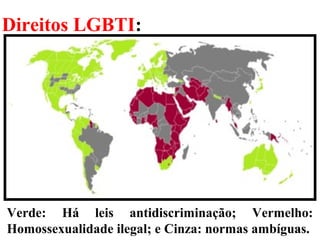 Direitos LGBTI:
34
Verde: Há leis antidiscriminação; Vermelho:
Homossexualidade ilegal; e Cinza: normas ambíguas.
 