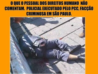 O QUE O PESSOAL DOS DIREITOS HUMANO  NÃO COMENTAM.  POLICIAL EXECUTADO PELO PCC, FACÇÃO CRIMINOSA EM SÃO PAULO. 