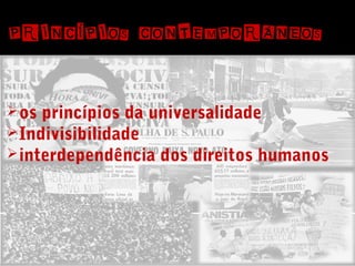 PRINCÍPIOS CONTEMPORÂNEOS

 os princípios da universalidade
 Indivisibilidade
 interdependência dos direitos humanos

 