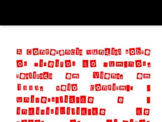 A Conferência Mundial sobre
os Direitos do Humanos ,
realizada em Viena, em
1993, veio confirmar a
universalidade
e
a
indivisibilidade
de

 