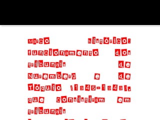 Marco
histórico:
funcionamento
dos
tribunais
de
Nuremberg
e
de
Tóquio (1945-1949),
que consistiram em
tribunais

 