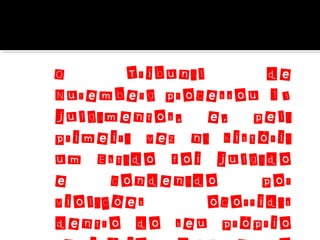 O
Tribunal
de
Nuremberg processou 13
julgamentos, e, pela
primeira vez na história
um Estado foi julgado
e
condenado
por
violações
ocorridas
dentro do seu próprio

 