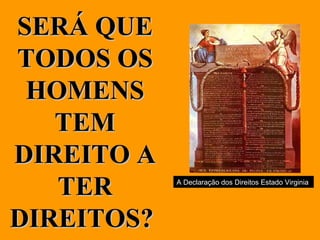 SERÁ QUE TODOS OS HOMENS TEM DIREITO A TER DIREITOS?   A Declaração dos Direitos Estado Virginia  