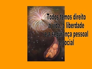 Todos temos direito a vida, a liberdade e a segurança pessoal  e social 