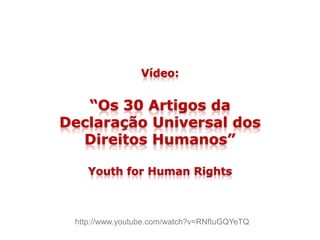 Vídeo:
“Os 30 Artigos da
Declaração Universal dos
Direitos Humanos”
Youth for Human Rights
http://www.youtube.com/watch?v=RNfIuGQYeTQ
 