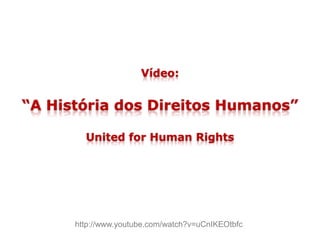 Vídeo:
“A História dos Direitos Humanos”
United for Human Rights
http://www.youtube.com/watch?v=uCnIKEOtbfc
 