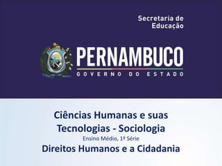 Ciências Humanas e suas
Tecnologias - Sociologia
Ensino Médio, 1ª Série
Direitos Humanos e a Cidadania
 