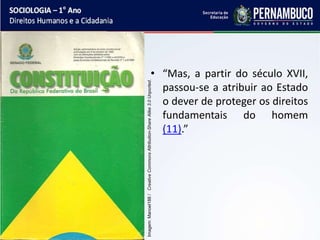 • “Mas, a partir do século XVII,
passou-se a atribuir ao Estado
o dever de proteger os direitos
fundamentais do homem
(11).”
Imagem:
Manoel188
/
Creative
Commons
Attribution-Share
Alike
3.0
Unported.
 