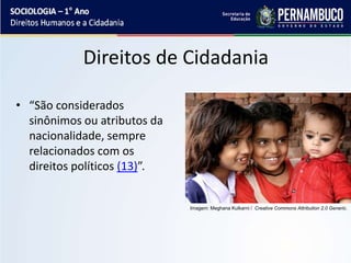 Direitos de Cidadania
• “São considerados
sinônimos ou atributos da
nacionalidade, sempre
relacionados com os
direitos políticos (13)”.
Imagem: Meghana Kulkarni / Creative Commons Attribution 2.0 Generic.
 