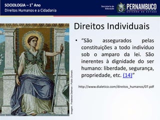 Direitos Individuais
• “São assegurados pelas
constituições a todo indivíduo
sob o amparo da lei. São
inerentes à dignidade do ser
humano: liberdade, segurança,
propriedade, etc. (14)”
http://www.dialetico.com/direitos_humanos/07.pdf
Imagem:
Frederick
Dielman
/
Public
Domain.
 
