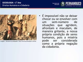 • É impossível não se deixar
chocar ou se envolver com
um sem-número de
situações que agridem,
afrontam e maculam, de
maneira gritante, a nossa
própria condição de seres
humanos, pois a miséria
pode ser considerada
como a própria negação
da cidadania.
Imagem: Otimarte at pt.wikipedia / GNU Free Documentation License.
 