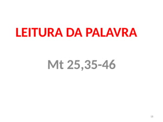 18
LEITURA DA PALAVRA
Mt 25,35-46
 