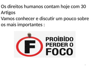 7
Os direitos humanos contam hoje com 30
Artigos
Vamos conhecer e discutir um pouco sobre
os mais importantes :
 