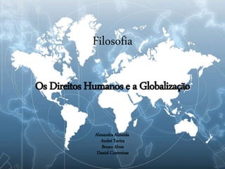 Filosofia

Os Direitos Humanos e a Globalização


             Alexandra Almeida
                André Tavira
                Bruno Alves
              Daniel Contreiras
 