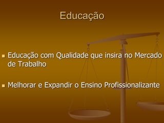 Educação
 Educação com Qualidade que insira no Mercado
de Trabalho
 Melhorar e Expandir o Ensino Profissionalizante
 