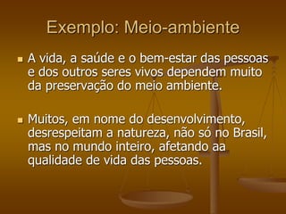 Exemplo: Meio-ambiente
 A vida, a saúde e o bem-estar das pessoas
e dos outros seres vivos dependem muito
da preservação do meio ambiente.
 Muitos, em nome do desenvolvimento,
desrespeitam a natureza, não só no Brasil,
mas no mundo inteiro, afetando aa
qualidade de vida das pessoas.
 