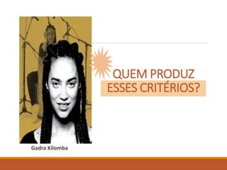 QUEM PRODUZ
ESSES CRITÉRIOS?
Gadra Kilomba
 