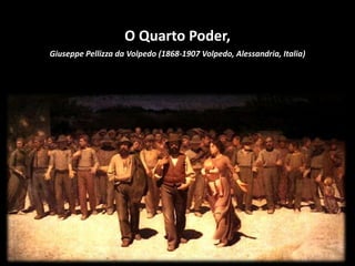 O Quarto Poder,
Giuseppe Pellizza da Volpedo (1868-1907 Volpedo, Alessandria, Italia)
 