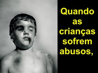 Quando as crianças sofrem abusos,   