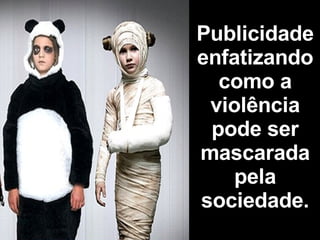 Publicidade enfatizando como a violência pode ser mascarada pela sociedade. 
