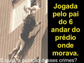 Jogada pelo pai do 6 andar do prédio onde morava. E qual  a punição desses crimes? 