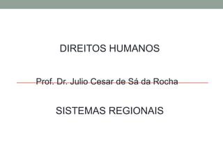 DIREITOS HUMANOS
Prof. Dr. Julio Cesar de Sá da Rocha
SISTEMAS REGIONAIS
 