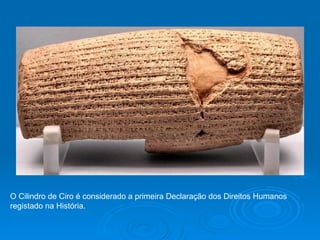 O Cilindro de Ciro é considerado a primeira Declaração dos Direitos Humanos  registado na História. 