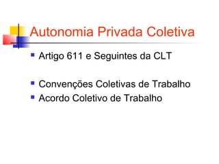 Autonomia Privada Coletiva
 Artigo 611 e Seguintes da CLT
 Convenções Coletivas de Trabalho
 Acordo Coletivo de Trabalho
 
