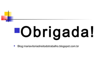 Obrigada!
 Blog:mariavitoriadireitodotrabalho.blogspot.com.br
 