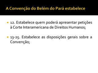    12. Estabelece quem poderá apresentar petições
    à Corte Interamericana de Direitos Humanos;

   13-25. Estabelece as disposições gerais sobre a
    Convenção;
 