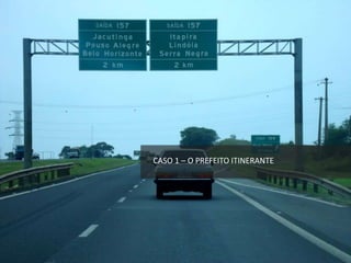 CASO 1 – O PREFEITO ITINERANTE
 