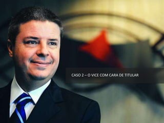 CASO 2 – O VICE COM CARA DE TITULAR
 