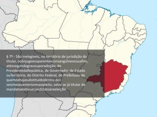 § 7º - São inelegíveis, no território de jurisdição do
titular, ocônjugeeosparentesconsangüíneosouafins,
atéosegundograuouporadoção, do
PresidentedaRepública, de Governador de Estado
ouTerritório, do Distrito Federal, de Prefeitoou de
quemoshajasubstituídodentro dos
seismesesanterioresaopleito, salvo se já titular de
mandatoeletivoecandidatoàreeleição.
 