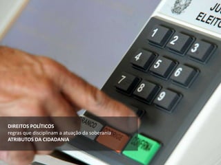 DIREITOS POLÍTICOS
regras que disciplinam a atuação da soberania
ATRIBUTOS DA CIDADANIA
 