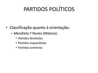 PARTIDOS POLÍTICOS


• Classificação quanto à orientação:
  – Mendieta Y Nunes (México):
     • Partidos direitistas
     • Partidos esquerdistas
     • Partidos centristas
 